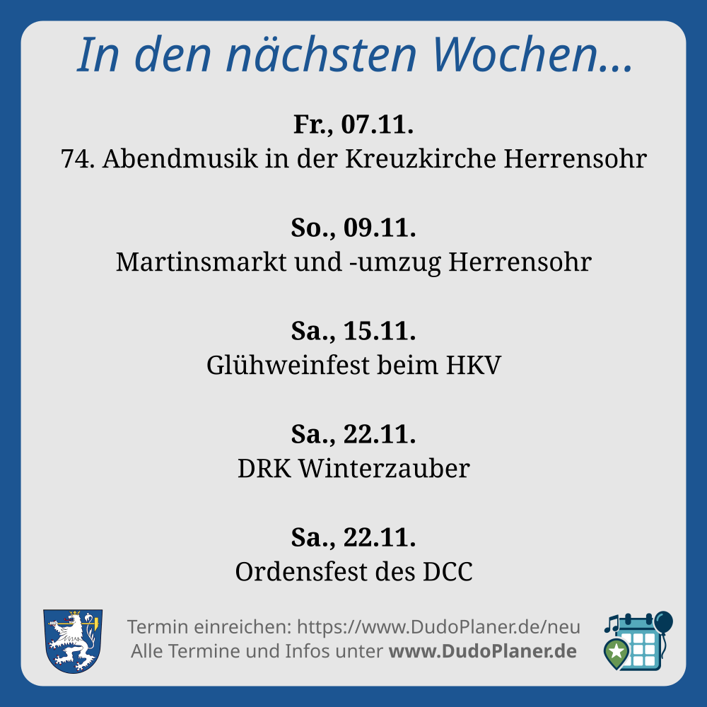 In den nächsten Wochen… Fr., 07.11. 74. Abendmusik in der Kreuzkirche Herrensohr So., 09.11. Martinsmarkt und -umzug Herrensohr Sa., 15.11. Glühweinfest beim HKV Sa., 22.11. DRK Winterzauber Sa., 22.11. Ordensfest des DCC Termin einreichen: https://www.DudoPlaner.de/neu Alle Termine und Infos unter www.DudoPlaner.de