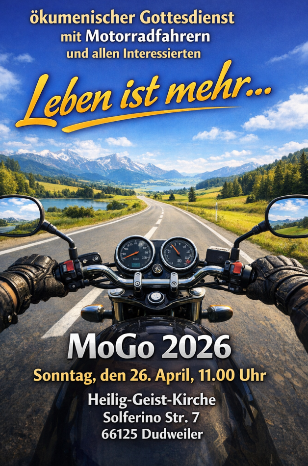 Ökomenischer Gottesdienst mit Motorradfahrern und allen Interessierten. Lebens ist mehr… MoGo 2026 Sonntag, den 26. April, 11:00 Uhr Heilig-Geist-Kirche Solferinostraße 7 66125 Dudweiler