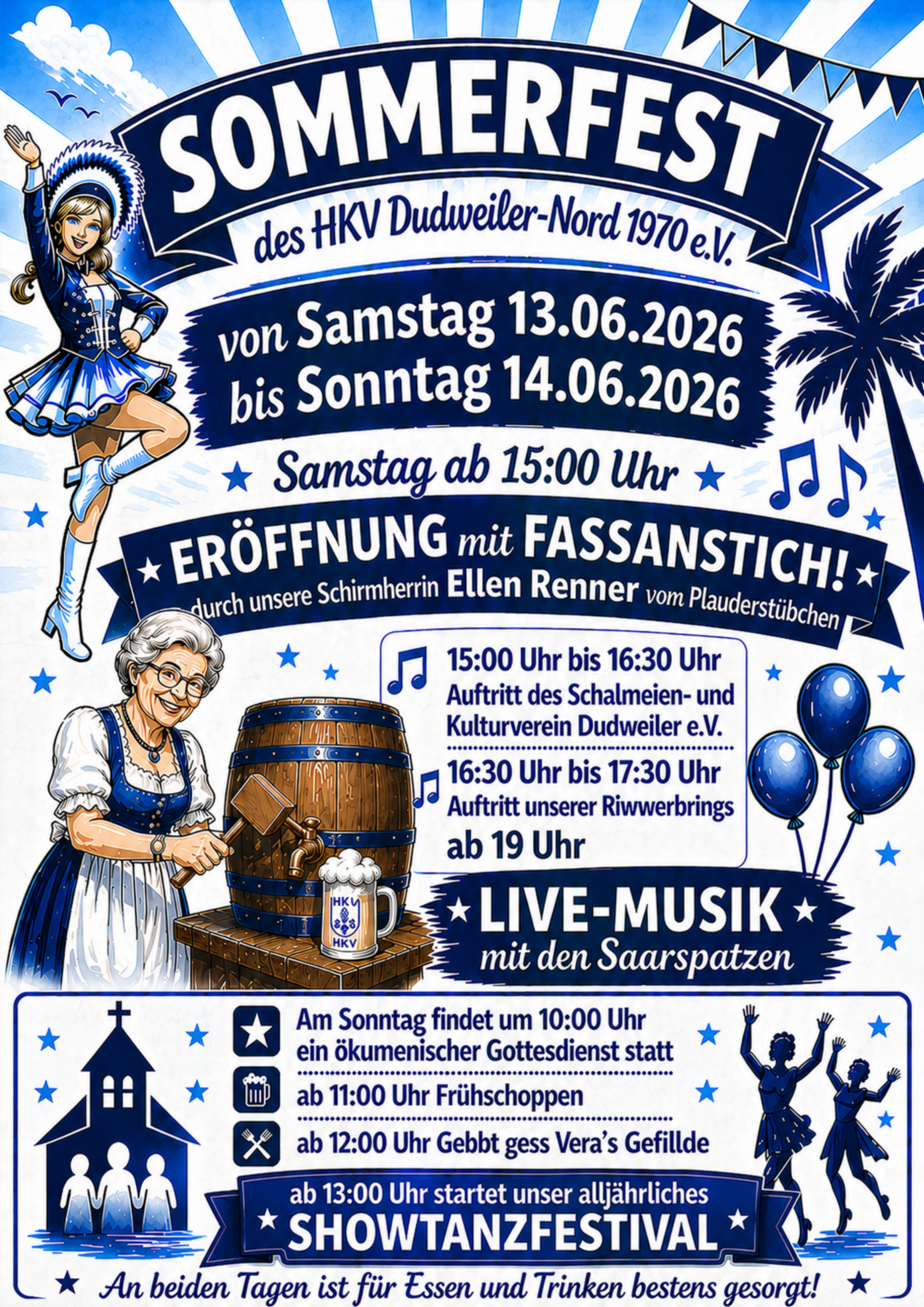 Sommerfest des HKV Dudweiler-Nord 1970 e.V. von Samstag 13.06.2026 bis Sonntag 14.06.2026 Samstag ab 15:00 Uhr Eröffnung mit Fassanstich durch unsere Schirmherrin Ellen Renner vom Plauderstübchen 15:00 Uhr bis 16:30 Uhr Auftritt des Schalmeien- und Kulturverein Dudweiler e.V. 16:30 Uhr bis 17:30 Uhr Auftritt unserer Riwwerbrings ab 19 Uhr Live-Musik mit den Saarspatzen Am Sonntag findet um 10:00 Uhr ein ökomenischer Gottesdienst statt ab 11:00 Uhr Frühschoppen ab 12:00 Uhr gebbt gess - Veras Gefillde ab 13:00 Uhr startet unser alljährliches Showtanzfestival An beiden Tagen ist für Essen und Trinken bestens gesorgt!